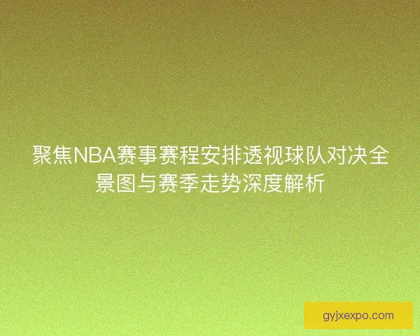聚焦NBA赛事赛程安排透视球队对决全景图与赛季走势深度解析 聚焦NBA赛事赛程安排透视球队对决全景图与赛季走势深度解析