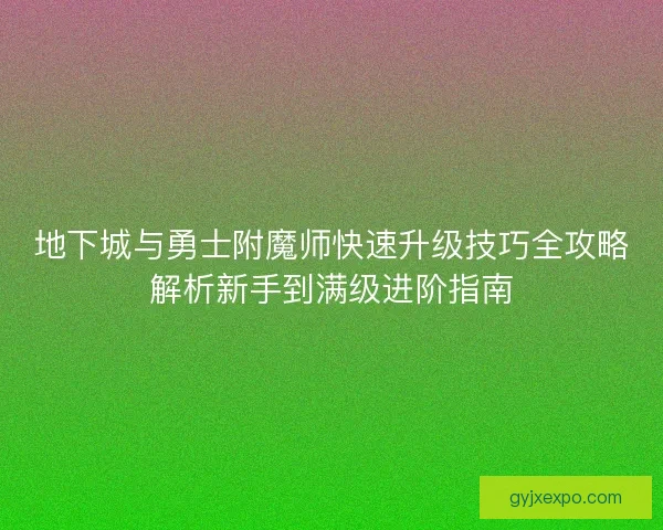 地下城与勇士附魔师快速升级技巧全攻略解析新手到满级进阶指南