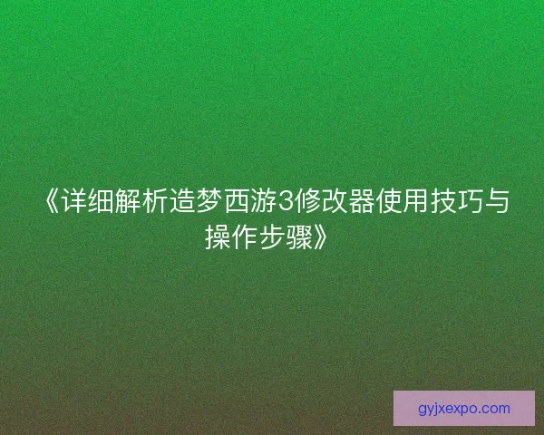 《详细解析造梦西游3修改器使用技巧与操作步骤》 《详细解析造梦西游3修改器使用技巧与操作步骤》