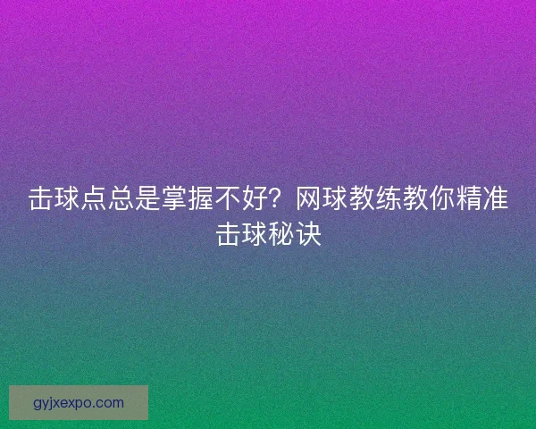 击球点总是掌握不好？网球教练教你精准击球秘诀