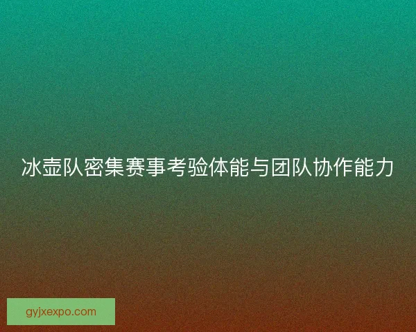 冰壶队密集赛事考验体能与团队协作能力